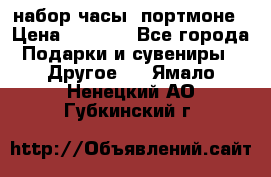 набор часы  портмоне › Цена ­ 2 990 - Все города Подарки и сувениры » Другое   . Ямало-Ненецкий АО,Губкинский г.